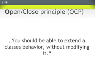 Open/Close principle (OCP)



  „You should be able to extend a
classes behavior, without modifying
                it.“
 