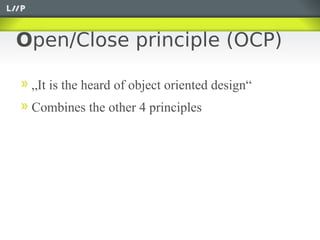 Open/Close principle (OCP)

 „It is the heard of object oriented design“
 Combines the other 4 principles
 