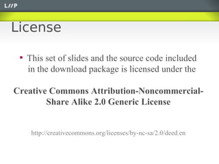 License

 
     This set of slides and the source code included
     in the download package is licensed under the

Creative Commons Attribution-Noncommercial-
        Share Alike 2.0 Generic License


      http://creativecommons.org/licenses/by-nc-sa/2.0/deed.en
 