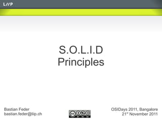 S.O.L.I.D
                        Principles



Bastian Feder                        OSIDays 2011, Bangalore
bastian.feder@liip.ch                    21st November 2011
 