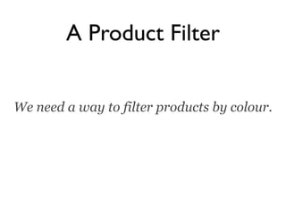 A Product Filter


We need a way to filter products by colour.
 