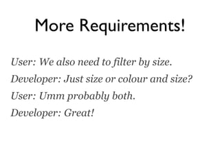 More Requirements!
User: We also need to filter by size.
Developer: Just size or colour and size?
User: Umm probably both.
Developer: Great!
 
