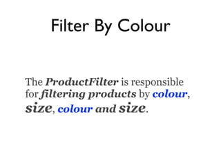 Filter By Colour

The ProductFilter is responsible
for filtering products by colour,
size, colour and size.
 