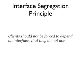 Interface Segregation
         Principle


Clients should not be forced to depend
on interfaces that they do not use.
 