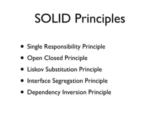 SOLID Principles

• Single Responsibility Principle
• Open Closed Principle
• Liskov Substitution Principle
• Interface Segregation Principle
• Dependency Inversion Principle
 