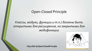Open-Closed Principle 
Классы, модули, функции и т.п.) должны быть 
открытыми для расширения, но закрытыми для 
модификации 
http://bit.ly/OpenClosedPrinciple 
 