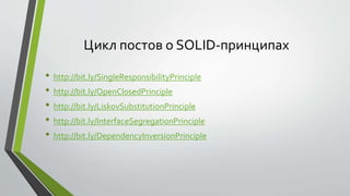 Цикл постов о SOLID-принципах 
• http://bit.ly/SingleResponsibilityPrinciple 
• http://bit.ly/OpenClosedPrinciple 
• http://bit.ly/LiskovSubstitutionPrinciple 
• http://bit.ly/InterfaceSegregationPrinciple 
• http://bit.ly/DependencyInversionPrinciple 
 