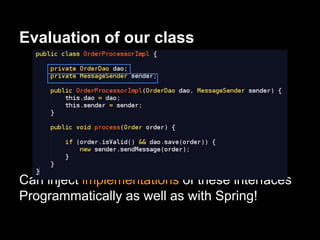 Can inject implementations of these interfaces
Programmatically as well as with Spring!
Evaluation of our class
 