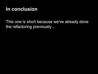 This one is short because we've already done
the refactoring previously...
In conclusion
 