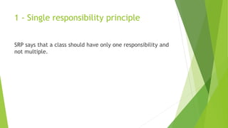 1 - Single responsibility principle
SRP says that a class should have only one responsibility and
not multiple.
 