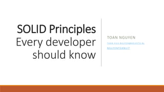 SOLID Principles
Every developer
should know
TOAN NGUYEN
TO A N - H U U . N G U Y E N @ KO L E K TO . N L
NGUYENTOANUIT
 