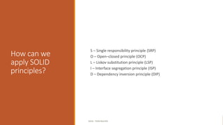 How can we
apply SOLID
principles?
S – Single responsibility principle (SRP)
O – Open–closed principle (OCP)
L – Liskov substitution principle (LSP)
I – Interface segregation principle (ISP)
D – Dependency inversion principle (DIP)
SOLID - TOAN NGUYEN
 