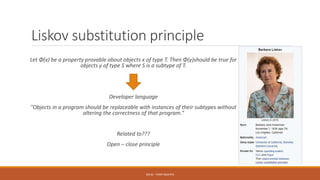 Liskov substitution principle
Let Φ(x) be a property provable about objects x of type T. Then Φ(y)should be true for
objects y of type S where S is a subtype of T.
Developer language
"Objects in a program should be replaceable with instances of their subtypes without
altering the correctness of that program.“
Related to???
Open – close principle
SOLID - TOAN NGUYEN
 