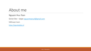 About me
Nguyen Huu Toan
Senior Dev – skype nguyentoanuit@gmail.com
SWGLayer team
https://app.kolekto.nl
SOLID - TOAN NGUYEN
 