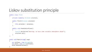Liskov substitution principle
SOLID - TOAN NGUYEN
static void Main(string[] args)
{
var airPlane = new BoeingB52();
var pilot = new Pilot(airPlane);
pilot.HandleAirePlane();
}
 