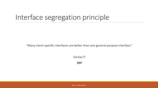 Interface segregation principle
“Many client-specific interfaces are better than one general-purpose interface.”
Similar??
SRP
SOLID - TOAN NGUYEN
 