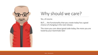 Why should we care?
Yes, of-course.
BUT..... the functionality that you create today has a good
chance of changing in the next release.
The more you care about good code today, the more you are
loved by your teammate later
SOLID - TOAN NGUYEN
 