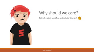 Why should we care?
So I will make it work first and refactor later on?
SOLID - TOAN NGUYEN
 
