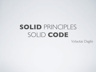 SOLID PRINCIPLES
SOLID CODE
Vytautas Dagilis
 