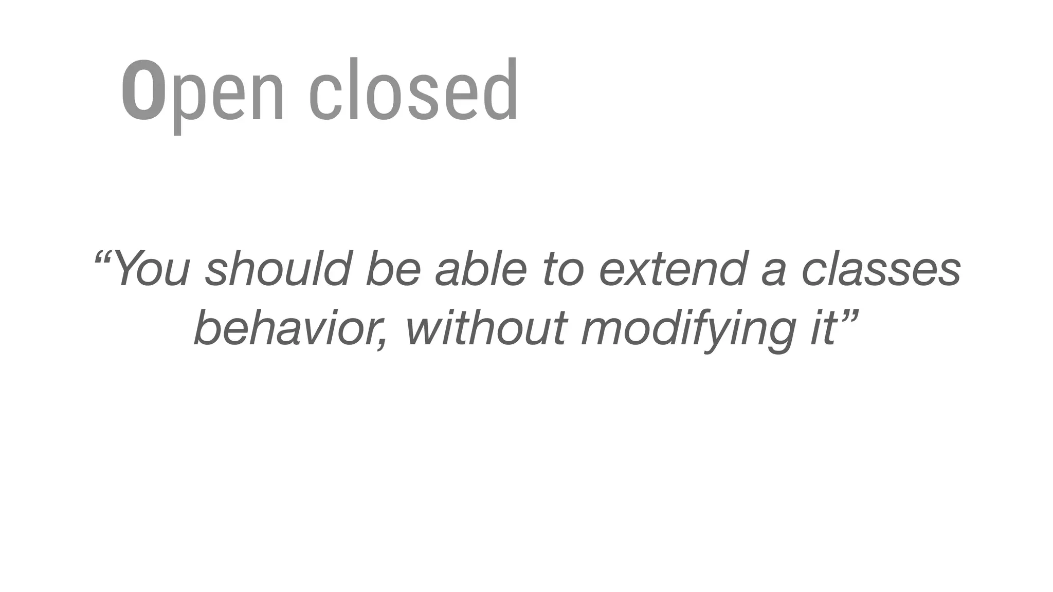 Open closed
“You should be able to extend a classes
behavior, without modifying it”
 
