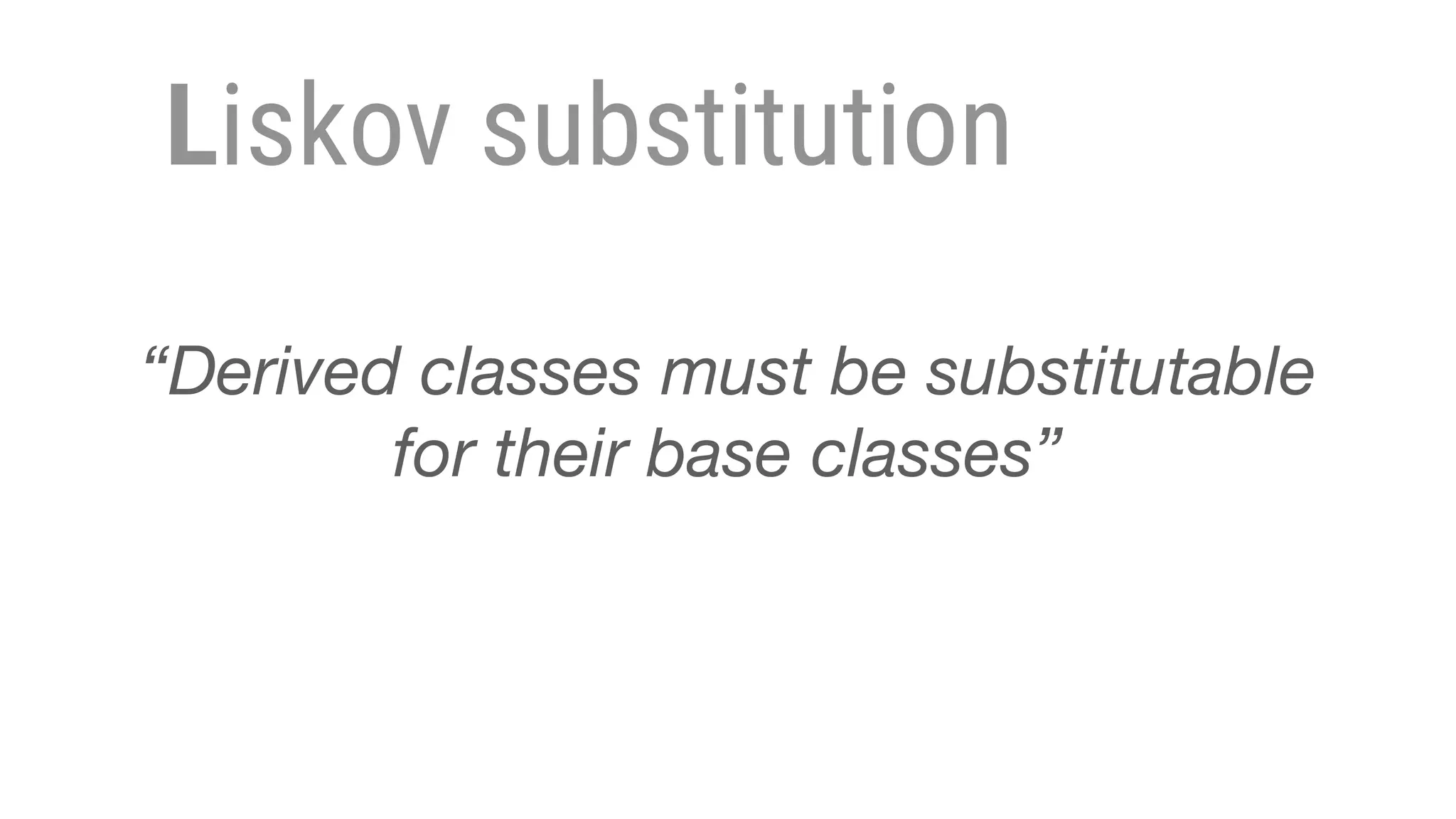 Liskov substitution
“Derived classes must be substitutable
for their base classes”
 