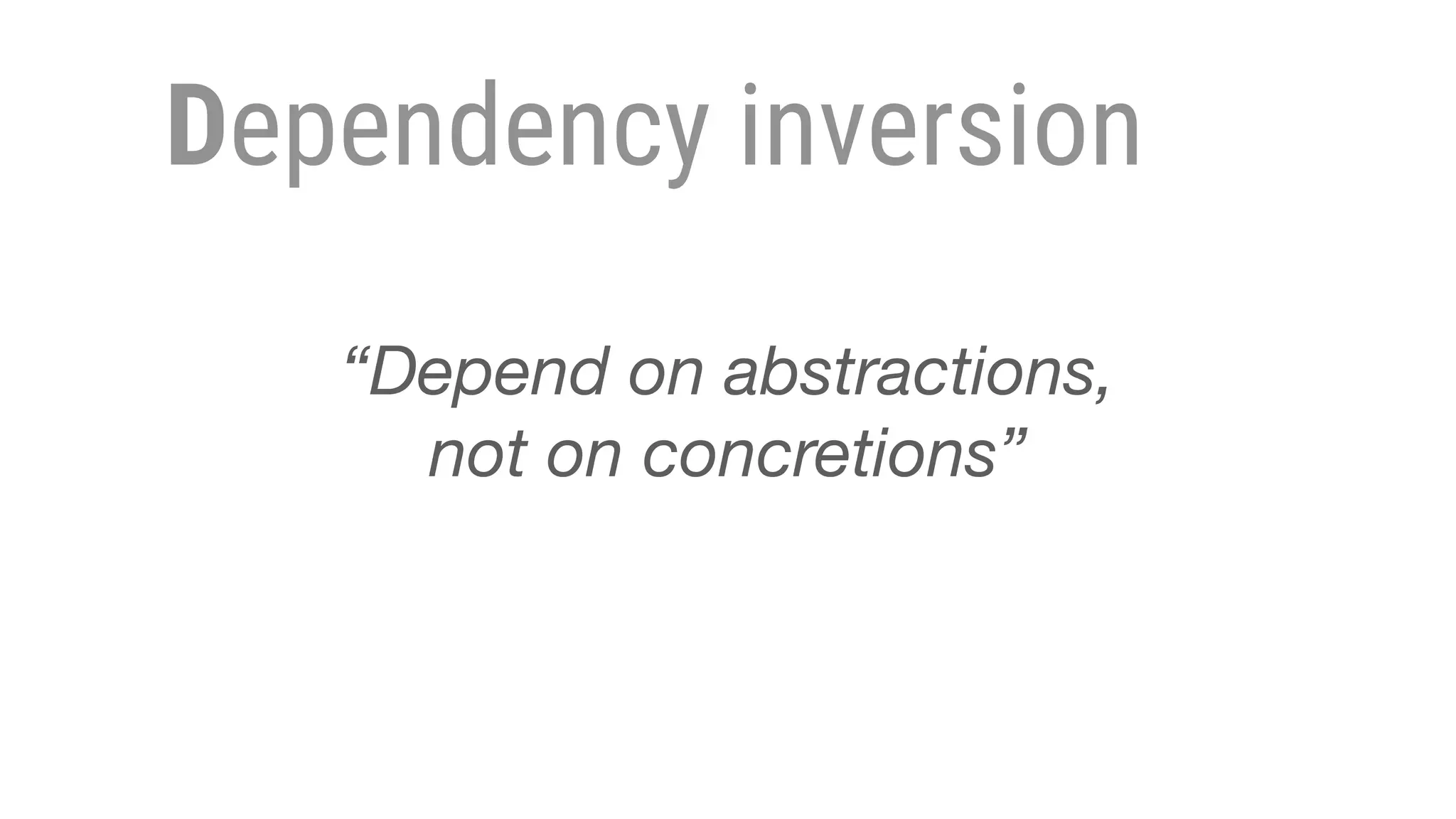 Dependency inversion
“Depend on abstractions,
not on concretions”
 