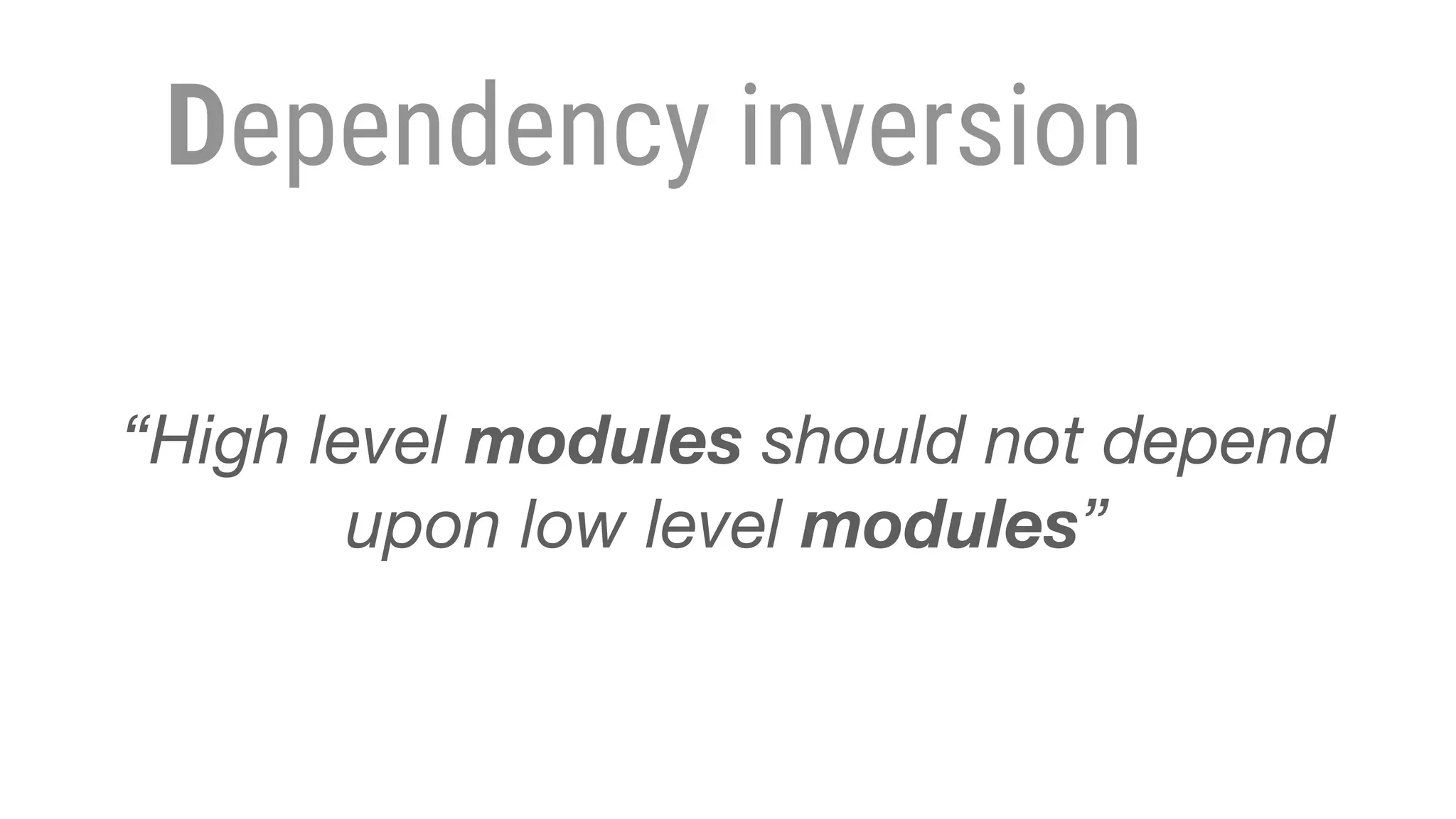Dependency inversion
“High level modules should not depend
upon low level modules”
 