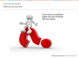 Human Computer Interaction

Thank you for your time

If you have any questions,
please ask now or forever
hold your peace

Waleed Bin Dawood | Software Engineer

 