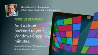 Miguel López | @augurarte
      SolidQ Cloud Services & Windows Azure




Windows Azure Mobile Services & Windows 8
 