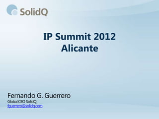IP Summit 2012
                           Alicante



Fernando G. Guerrero
Global CEO SolidQ
fguerrero@solidq.com
 