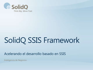 SolidQ SSIS Framework
Acelerando el desarrollo basado en SSIS
Inteligencia de Negocios
 