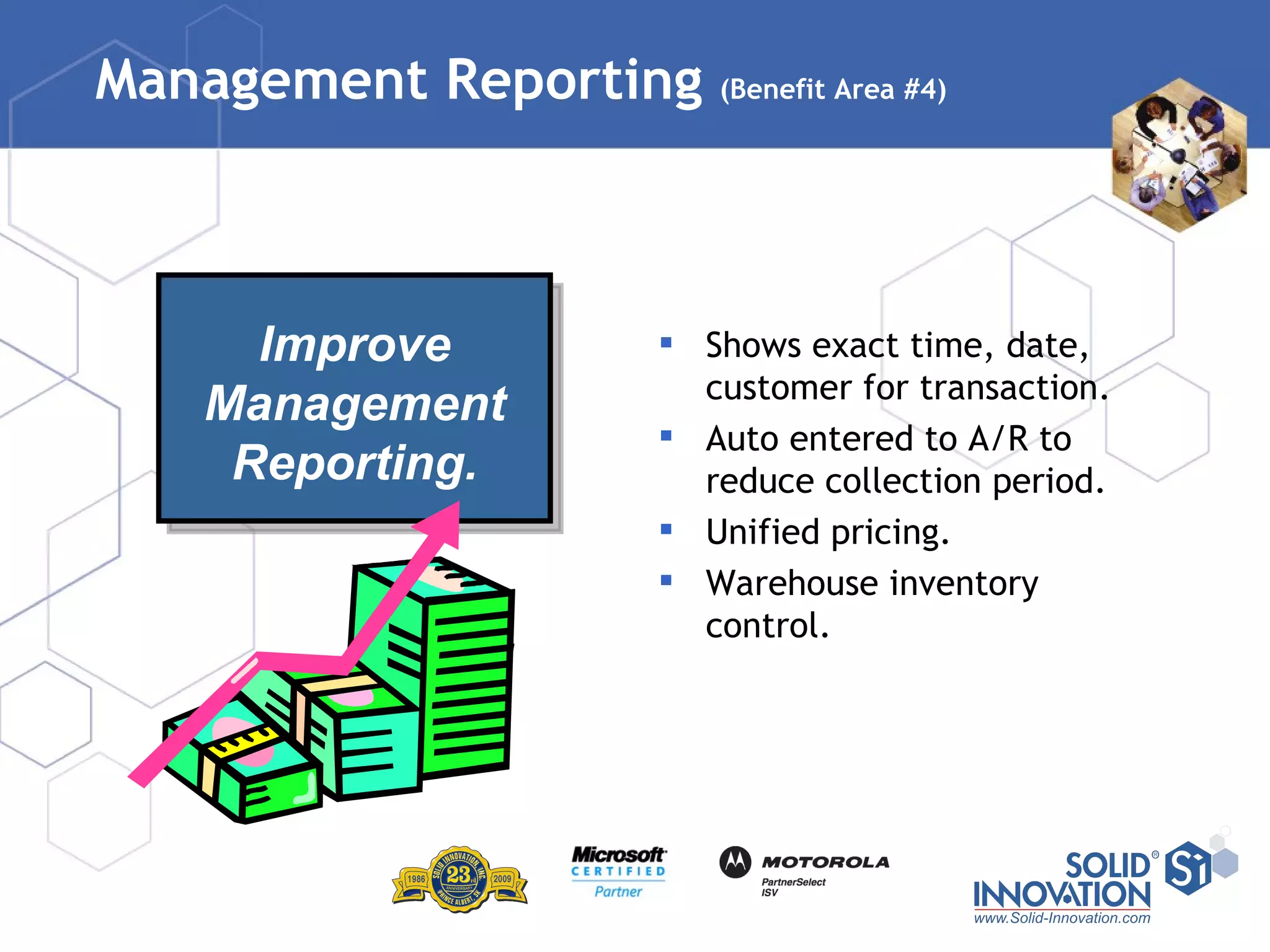 Management Reporting  (Benefit Area #4) Shows exact time, date, customer for transaction. Auto entered to A/R to reduce collection period. Unified pricing. Warehouse inventory control. Improve Management Reporting. 