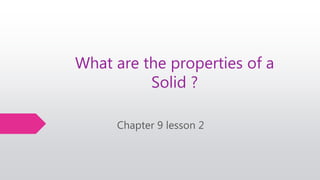 What are the properties of a
Solid ?
Chapter 9 lesson 2
 