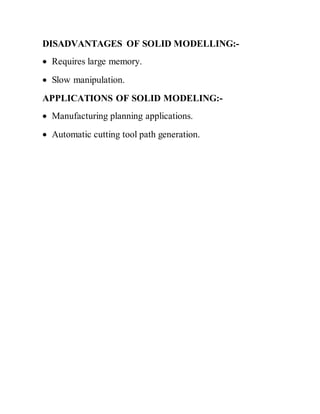 DISADVANTAGES OF SOLID MODELLING:-
 Requires large memory.
 Slow manipulation.
APPLICATIONS OF SOLID MODELING:-
 Manufacturing planning applications.
 Automatic cutting tool path generation.
 