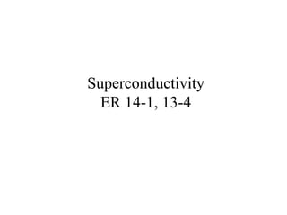 Superconductivity
ER 14-1, 13-4
 