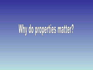 Why do properties matter? 
