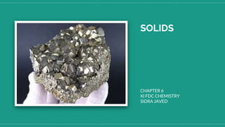 SOLIDS
CHAPTER 6
XI FDC CHEMISTRY
SIDRA JAVED
 