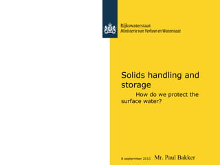 Solids handling and storage  How do we protect the surface water? Mr. Paul Bakker 