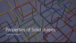 Properties of Solid shapes
What are solid shapes?
 