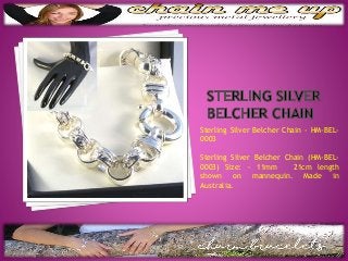Sterling Silver Belcher Chain - HM-BEL-
0003
Sterling Silver Belcher Chain (HM-BEL-
0003) Size: ~ 11mm 21cm length
shown on mannequin. Made in
Australia.
 