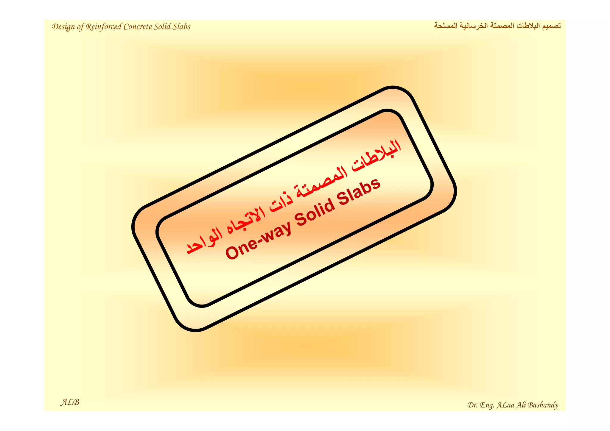 ALB
‫المسلحة‬ ‫الخرسانية‬ ‫المصمتة‬ ‫البالطات‬ ‫تصميم‬
Design of Reinforced Concrete Solid Slabs
Dr. Eng. ALaa Ali Bashandy
 