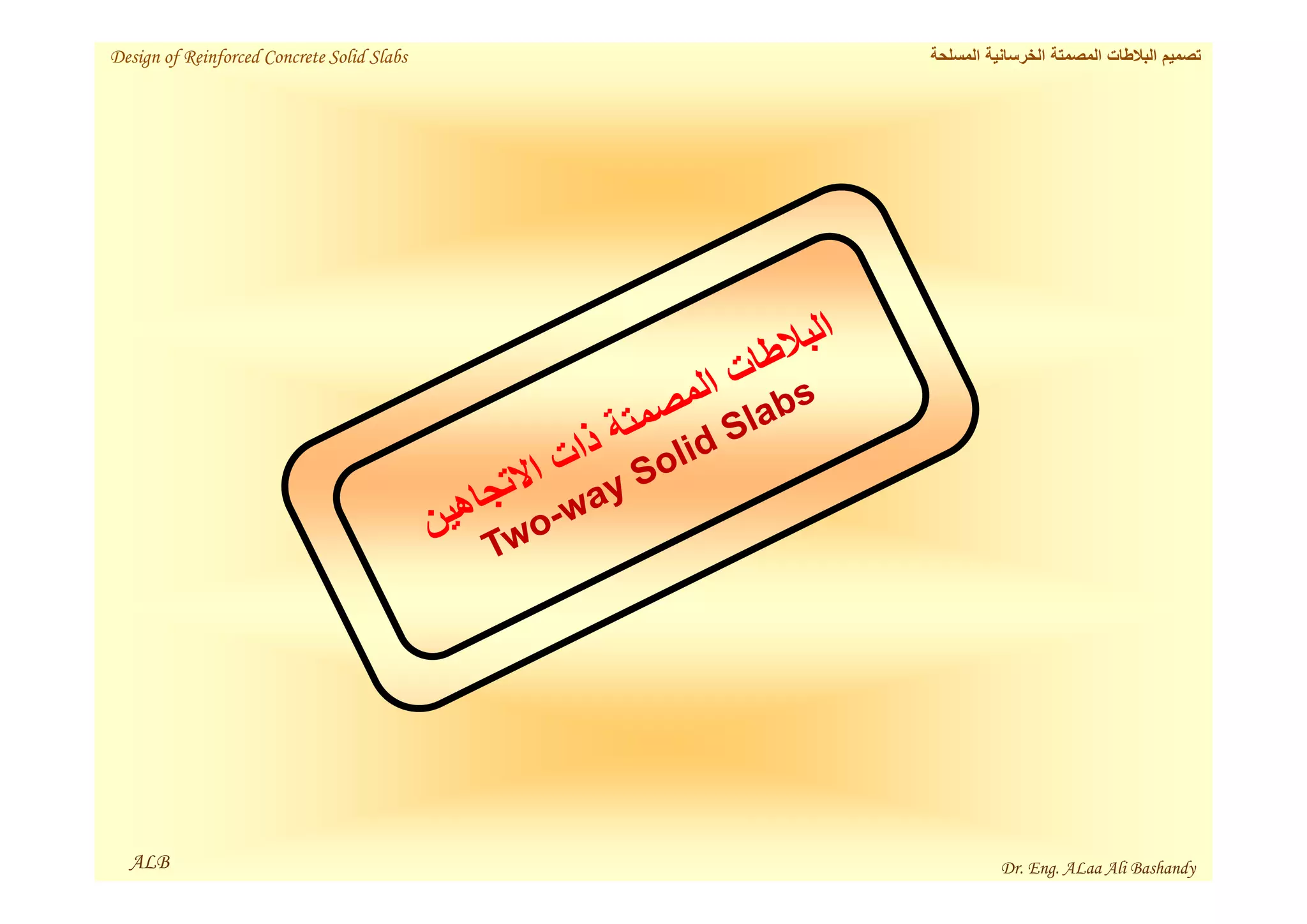 ALB
‫المسلحة‬ ‫الخرسانية‬ ‫المصمتة‬ ‫البالطات‬ ‫تصميم‬
Design of Reinforced Concrete Solid Slabs
Dr. Eng. ALaa Ali Bashandy
 