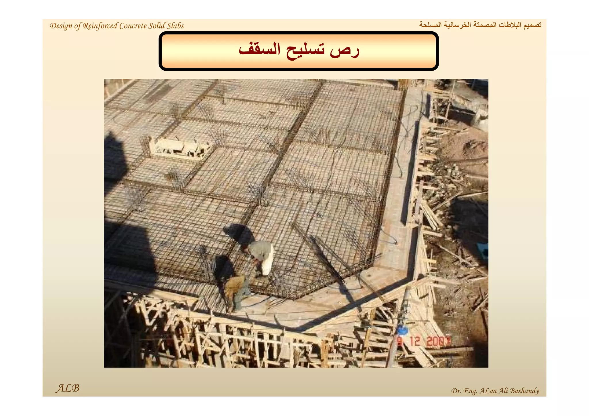 ‫السقف‬ ‫تسليح‬ ‫رص‬
ALB
‫المسلحة‬ ‫الخرسانية‬ ‫المصمتة‬ ‫البالطات‬ ‫تصميم‬
Design of Reinforced Concrete Solid Slabs
Dr. Eng. ALaa Ali Bashandy
 