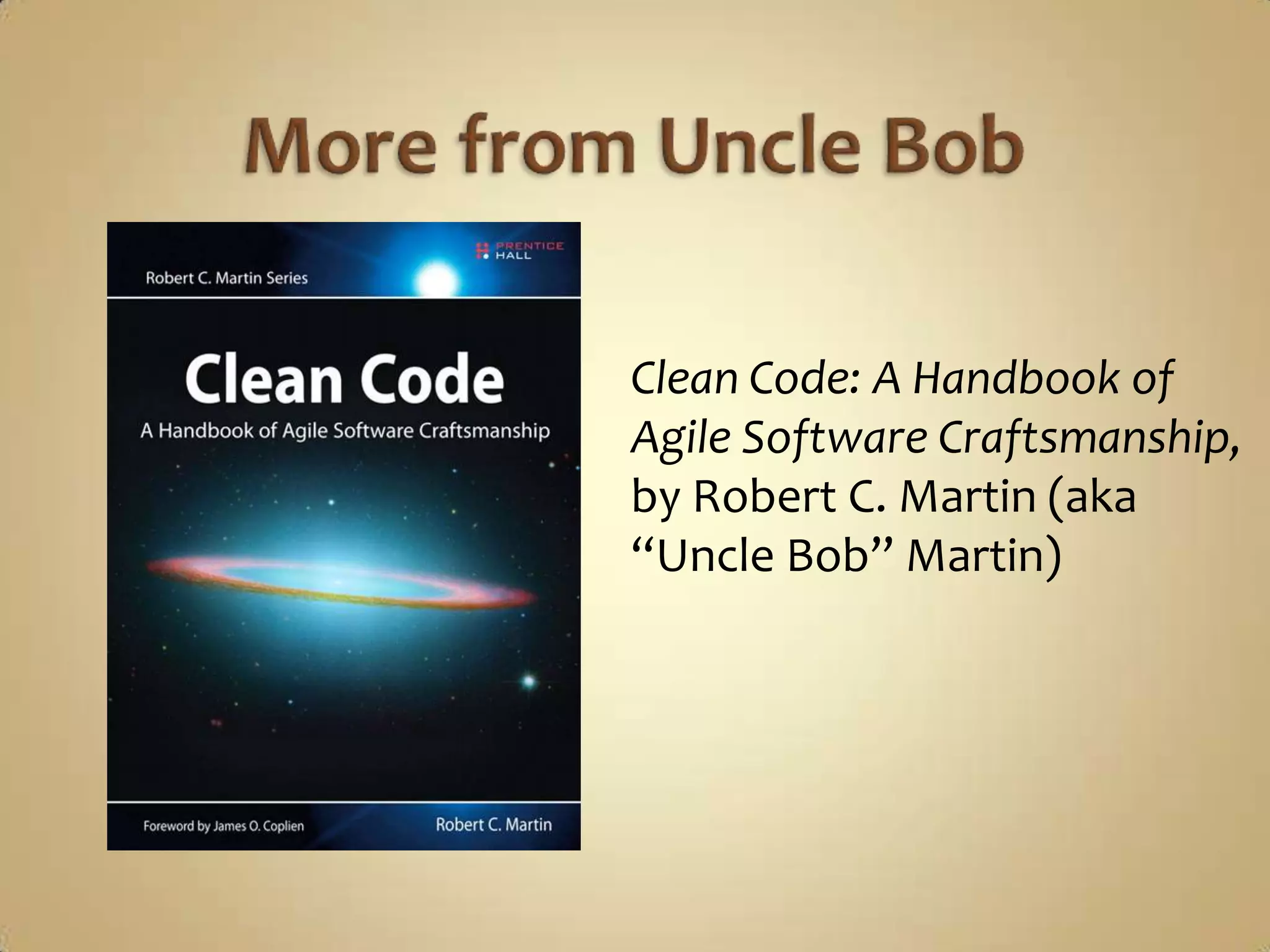 Clean Code: A Handbook of
Agile Software Craftsmanship,
by Robert C. Martin (aka
“Uncle Bob” Martin)
 