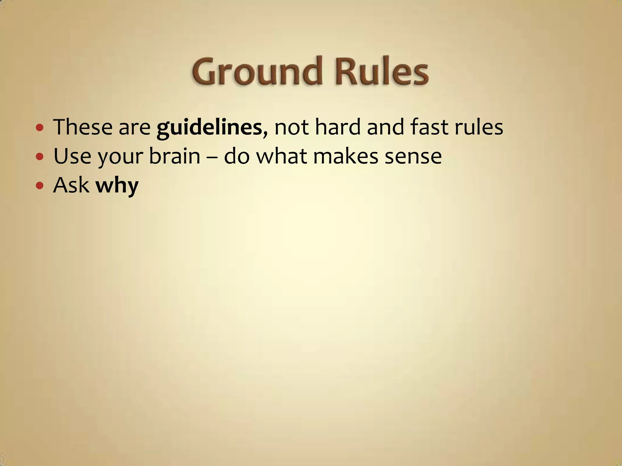    These are guidelines, not hard and fast rules
   Use your brain – do what makes sense
   Ask why
 