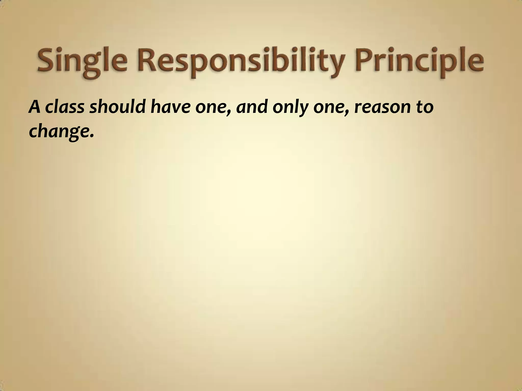 A class should have one, and only one, reason to
change.
 