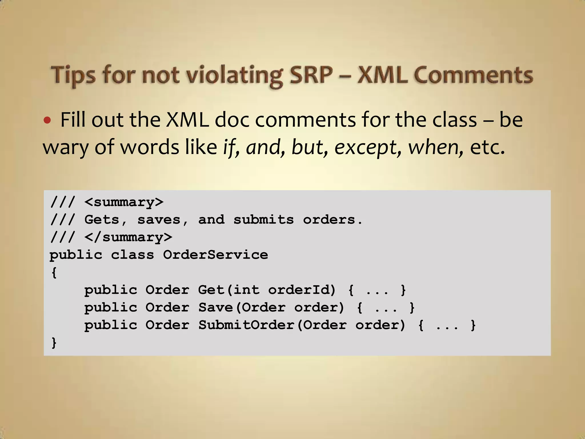 Fill out the XML doc comments for the class – be
wary of words like if, and, but, except, when, etc.

/// <summary>
/// Gets, saves, and submits orders.
/// </summary>
public class OrderService
{
    public Order Get(int orderId) { ... }
    public Order Save(Order order) { ... }
    public Order SubmitOrder(Order order) { ... }
}
 