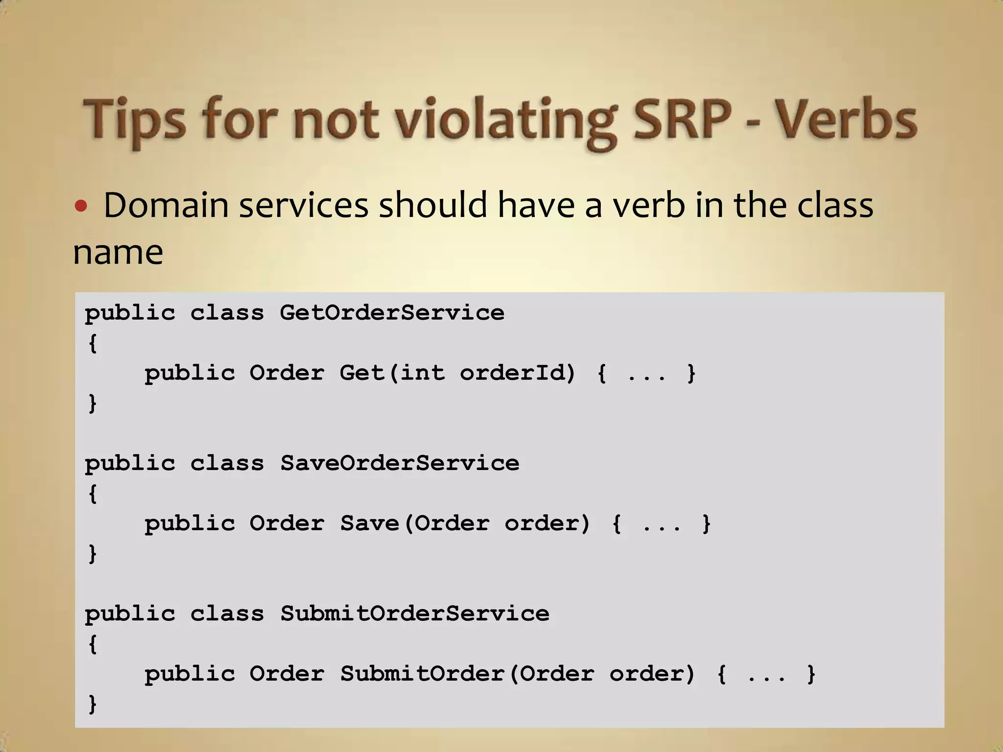 Domain services should have a verb in the class
name
public class GetOrderService
{
    public Order Get(int orderId) { ... }
}

public class SaveOrderService
{
    public Order Save(Order order) { ... }
}

public class SubmitOrderService
{
    public Order SubmitOrder(Order order) { ... }
}
 