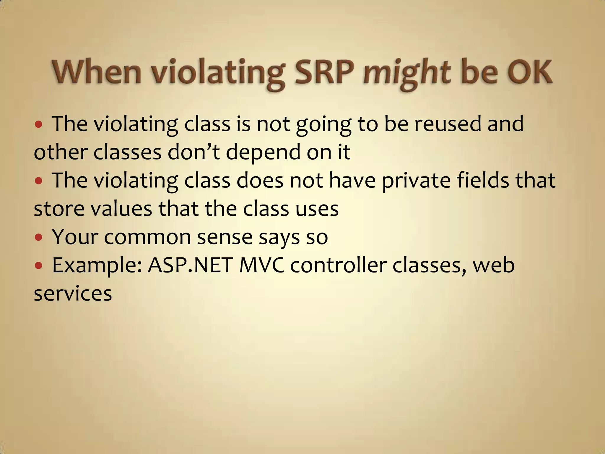  The violating class is not going to be reused and
other classes don’t depend on it
 The violating class does not have private fields that
store values that the class uses
 Your common sense says so
 Example: ASP.NET MVC controller classes, web
services
 