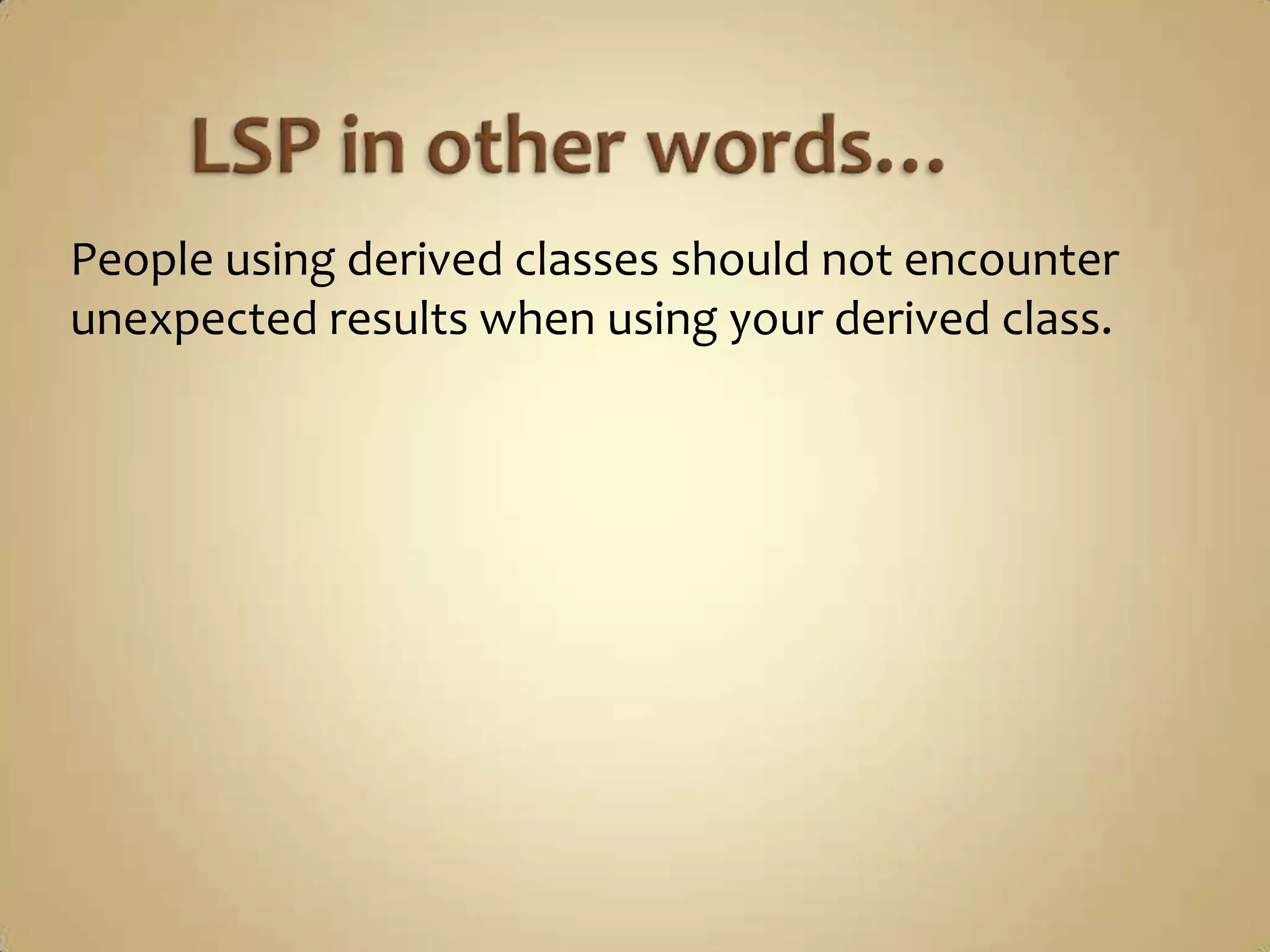 People using derived classes should not encounter
unexpected results when using your derived class.
 